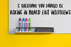 5 Questions You Should Be Asking in Board Exit Interviews