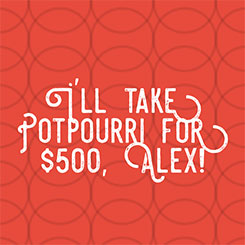 I’ll Take Potpourri for $500, Alex…